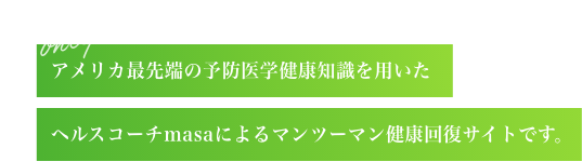 予防医学・機能性医学の世界最先端健康知識を用いた、予防医学指導院 院長masaによるマンツーマンの健康相談サイトです。